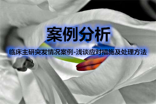 臨床主研突發(fā)情況案例-淺談應對措施及處理方法(圖1)