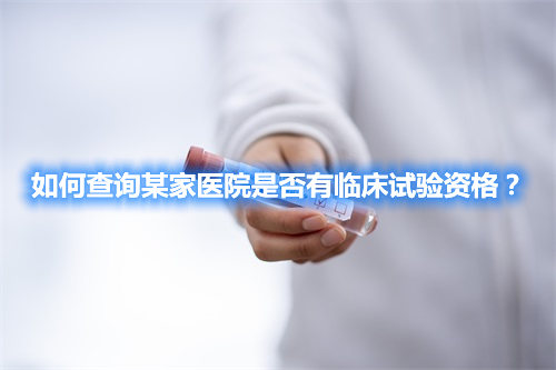如何查詢某家醫(yī)院是否有臨床試驗資格？(圖1)