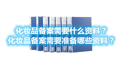 化妝品備案需要什么資料？化妝品備案需要準(zhǔn)備哪些資料？(圖1)