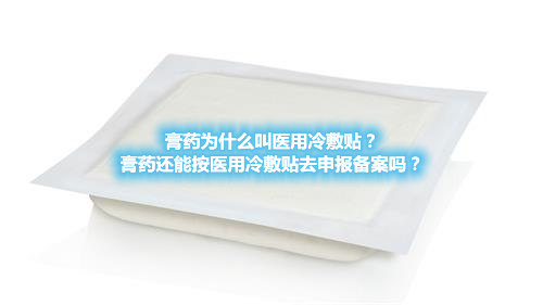 膏藥為什么叫醫(yī)用冷敷貼？膏藥還能按醫(yī)用冷敷貼去申報(bào)備案嗎？