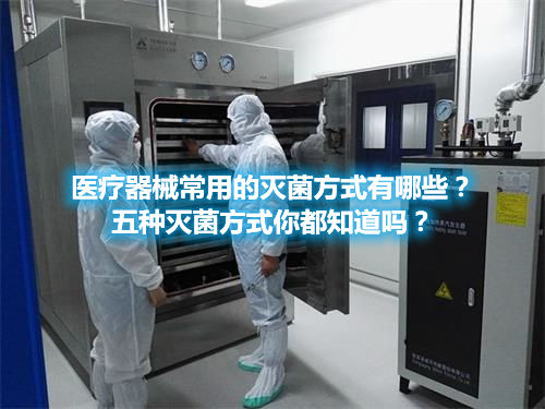 醫(yī)療器械常用的滅菌方式有哪些？五種滅菌方式你都知道嗎？