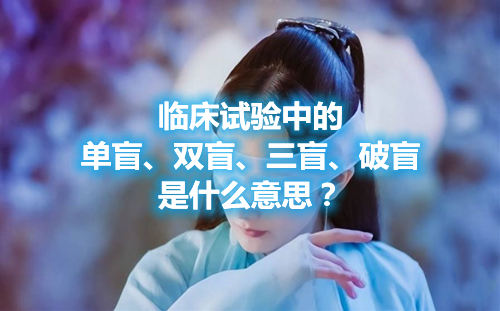 臨床試驗(yàn)中的單盲、雙盲、三盲、破盲是什么意思？