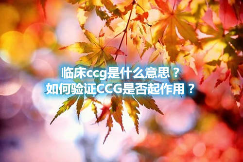 臨床ccg是什么意思？如何驗(yàn)證CCG是否起作用？