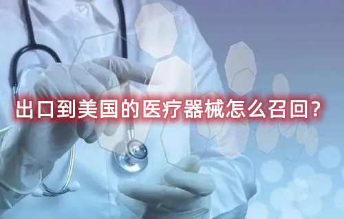 出口到美國的醫(yī)療器械怎么召回？流程來了