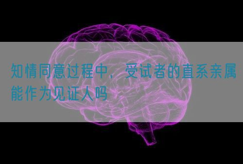 知情同意過程中，受試者的直系親屬能作為見證人嗎(圖1)