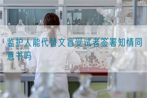 監(jiān)護(hù)人能代替文盲受試者簽署知情同意書(shū)嗎(圖1)