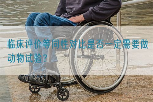 臨床評(píng)價(jià)等同性對(duì)比是否一定需要做動(dòng)物試驗(yàn)？(圖1)