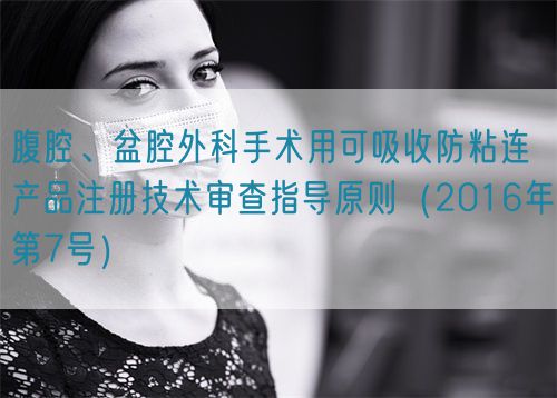 腹腔、盆腔外科手術用可吸收防粘連產(chǎn)品注冊技術審查指導原則（2016年第7號）(圖1)