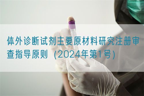 體外診斷試劑主要原材料研究注冊審查指導原則（2024年第1號）