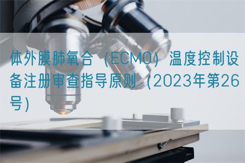 體外膜肺氧合（ECMO）溫度控制設(shè)備注冊審查指導(dǎo)原則（2023年第26號）