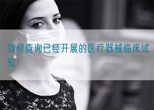 如何查詢已經(jīng)開展的醫(yī)療器械臨床試驗(yàn)(圖1)