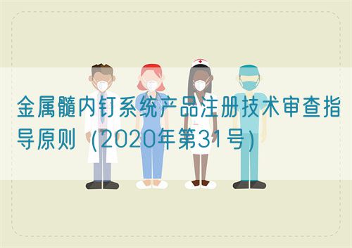 金屬髓內(nèi)釘系統(tǒng)產(chǎn)品注冊技術(shù)審查指導原則（2020年第31號）