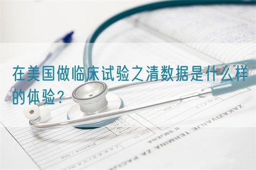 在美國(guó)做臨床試驗(yàn)之清數(shù)據(jù)是什么樣的體驗(yàn)？(圖1)