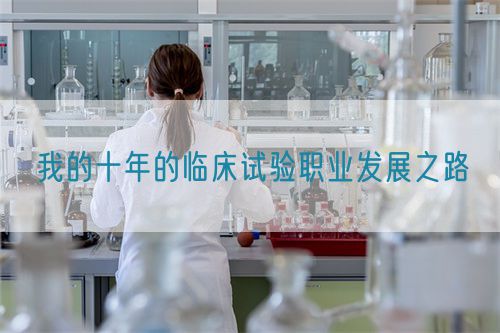我的十年的臨床試驗(yàn)職業(yè)發(fā)展之路(圖1)
