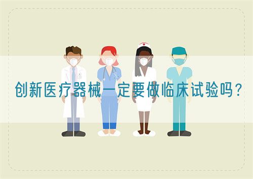 創(chuàng)新醫(yī)療器械一定要做臨床試驗嗎？(圖1)
