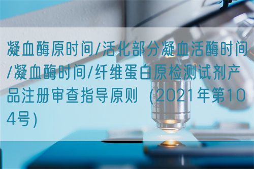 凝血酶原時間/活化部分凝血活酶時間/凝血酶時間/纖維蛋白原檢測試劑產(chǎn)品注冊審查指導原則（2021年第104號）(圖1)