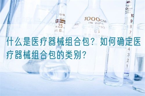 什么是醫(yī)療器械組合包？如何確定醫(yī)療器械組合包的類別？(圖1)