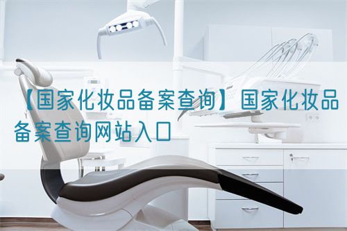 【國家化妝品備案查詢】國家化妝品備案查詢網(wǎng)站入口