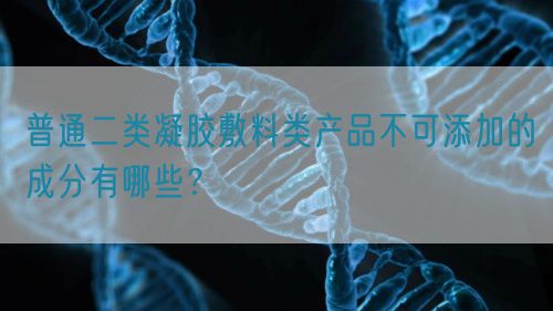 普通二類凝膠敷料類產品不可添加的成分有哪些？(圖1)