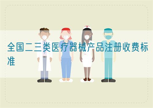 全國(guó)二三類(lèi)醫(yī)療器械產(chǎn)品注冊(cè)收費(fèi)標(biāo)準(zhǔn)(圖1)