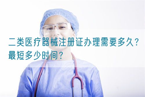 二類醫(yī)療器械注冊證辦理需要多久？最短多少時間？(圖1)