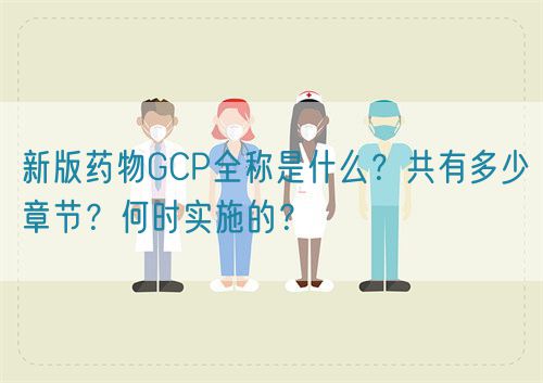 新版藥物GCP全稱是什么？共有多少章節(jié)？何時實施的？(圖1)