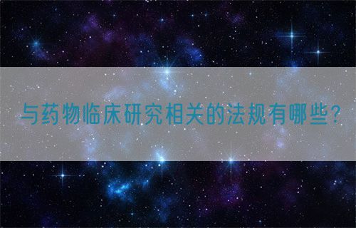 與藥物臨床研究相關的法規(guī)有哪些？(圖1)