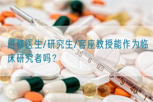 進(jìn)修醫(yī)生/研究生/客座教授能作為臨床研究者嗎？(圖1)