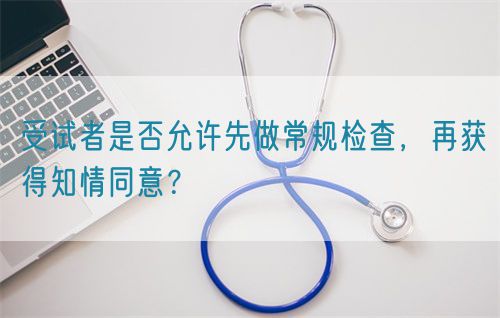 受試者是否允許先做常規(guī)檢查，再獲得知情同意？(圖1)