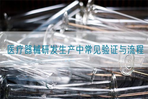 醫(yī)療器械研發(fā)生產中常見驗證與流程(圖1)
