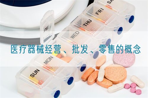 醫(yī)療器械經(jīng)營、批發(fā)、零售的概念(圖1)