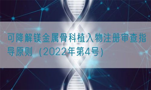 可降解鎂金屬骨科植入物注冊審查指導(dǎo)原則（2022年第4號）(圖1)