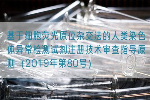 基于細胞熒光原位雜交法的人類染色體異常檢測試劑注冊技術審查指導原則(2019年第80號)(圖1) 基于細胞熒光原位雜交法的人類染色體異常檢測試劑注冊技術審查指導原則(2019年第80號)(圖1)
