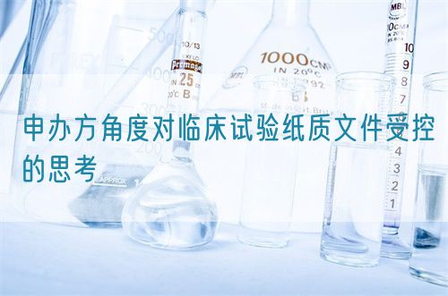 申辦方角度對臨床試驗(yàn)紙質(zhì)文件受控的思考