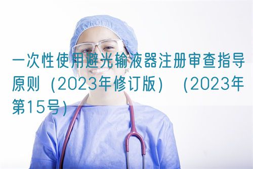 一次性使用避光輸液器注冊審查指導(dǎo)原則(2023年修訂版)(2023年第15號)(圖1) 一次性使用避光輸液器注冊審查指導(dǎo)原則(2023年修訂版)(2023年第15號)(圖1)