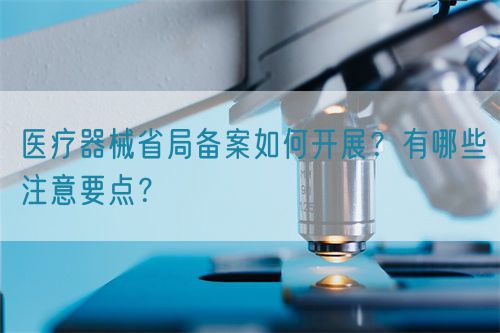 醫(yī)療器械省局備案如何開展？有哪些注意要點(diǎn)？(圖1)