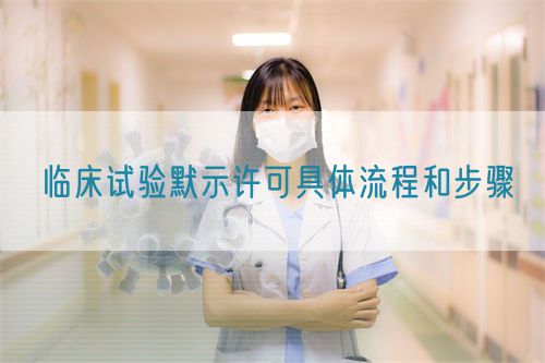 臨床試驗(yàn)?zāi)驹S可具體流程和步驟(圖1)