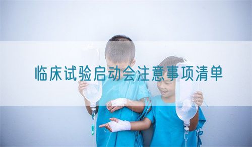 臨床試驗(yàn)啟動會注意事項(xiàng)清單(圖1)