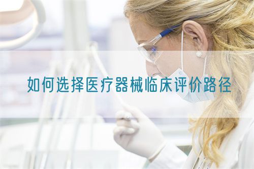 如何選擇醫(yī)療器械臨床評價(jià)路徑(圖1)