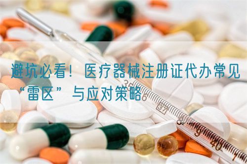 避坑必看！醫(yī)療器械注冊證代辦常見“雷區(qū)”與應(yīng)對(duì)策略(圖1)