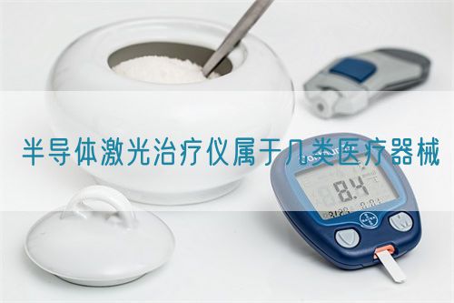 半導體激光治療儀屬于幾類醫(yī)療器械(圖1)