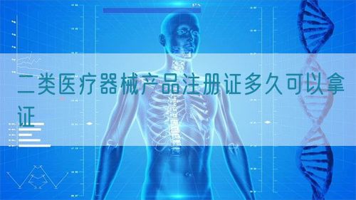 二類醫(yī)療器械產品注冊證多久可以拿證