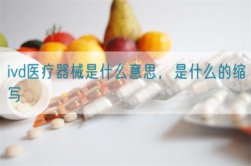 ivd醫(yī)療器械是什么意思，是什么的縮寫(圖1)