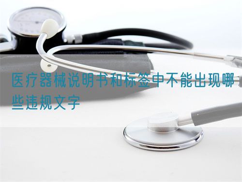 醫(yī)療器械說明書和標(biāo)簽中不能出現(xiàn)哪些違規(guī)文字