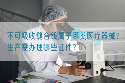 不可吸收縫合線屬于哪類(lèi)醫(yī)療器械？生產(chǎn)需辦理哪些證件？(圖1)