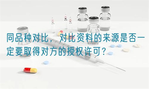 同品種對(duì)比的資料來(lái)源是否一定要取得對(duì)方的授權(quán)許可？(圖1)