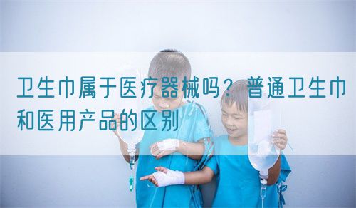 衛(wèi)生巾屬于醫(yī)療器械嗎？普通衛(wèi)生巾和醫(yī)用產(chǎn)品的區(qū)別(圖1)