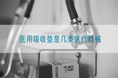 醫(yī)用吸收墊是幾類(lèi)醫(yī)療器械(圖1)