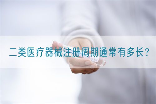 二類(lèi)醫(yī)療器械注冊(cè)周期通常有多長(zhǎng)？(圖1)