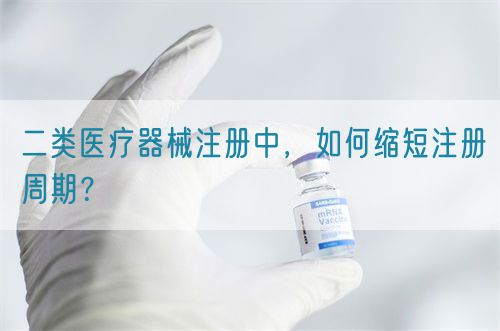 二類醫(yī)療器械注冊中，如何縮短注冊周期？(圖1)